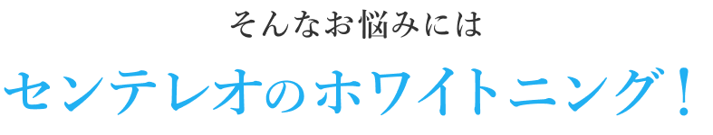 そんなお悩みにはセンテレオのホワイトニング!