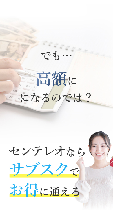 でも…高額になるのでは？ センテレオならサブスクでお得に通える