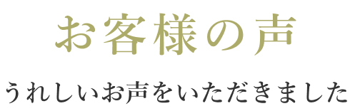 お客様の声　嬉しいお声をいただきました
